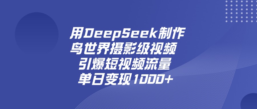 用DeepSeek，制作鸟世界摄影级视频，引爆短视频流量，单日变现1000+轻创网-网创项目资源站-副业项目-创业项目-搞钱项目轻创网