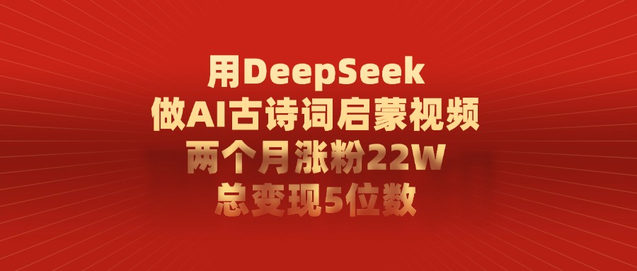 用DeepSeek做,AI古诗词启蒙视频,两个月涨粉22W,总变现5位数轻创网-网创项目资源站-副业项目-创业项目-搞钱项目轻创网