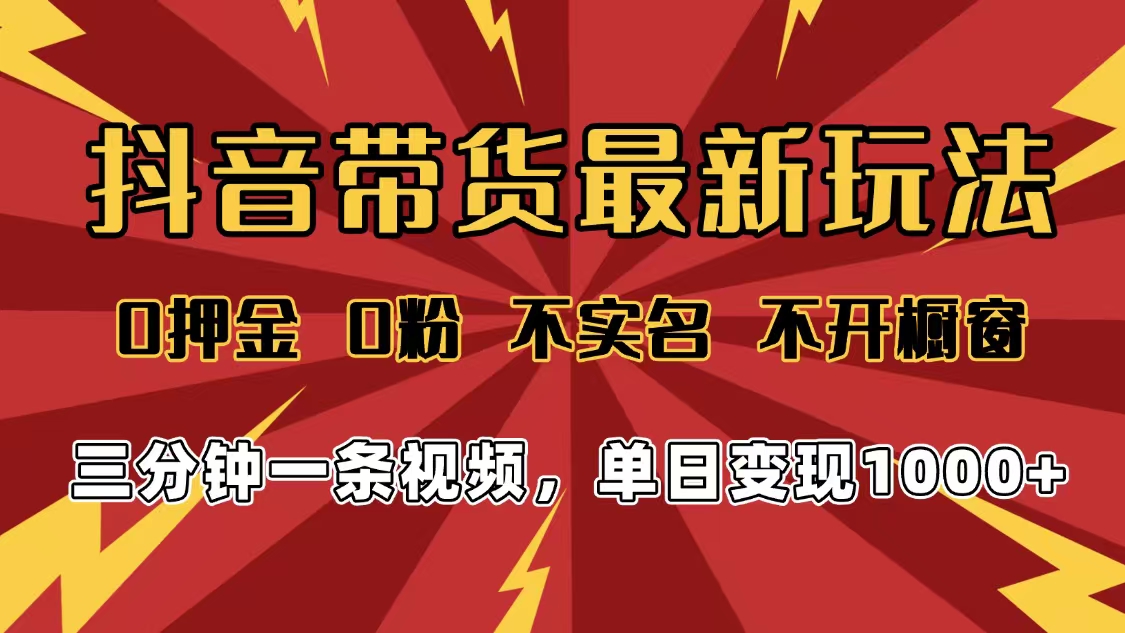 2025年抖音带货最新玩法，0押金0粉，不实名，不开橱窗，单日变现1000➕，小白最快当天见收益轻创网-网创项目资源站-副业项目-创业项目-搞钱项目轻创网