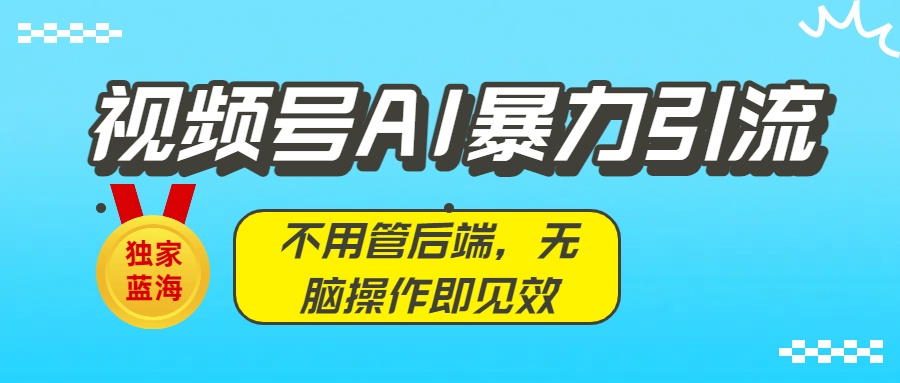 独家蓝海!视频号AI暴力引流:不用管后端,无脑操作即见效轻创网-网创项目资源站-副业项目-创业项目-搞钱项目轻创网