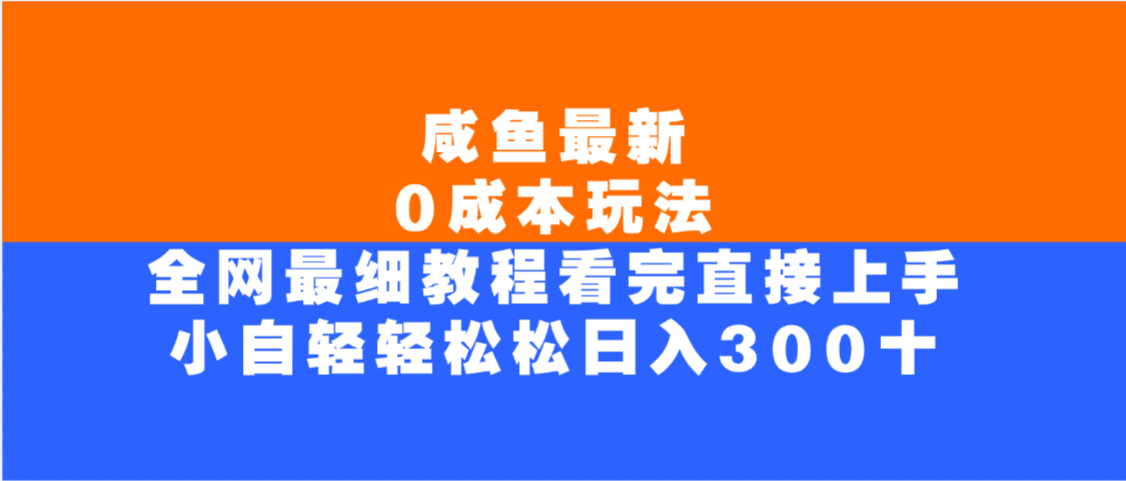 咸鱼最新0成本玩法，全网最细教程，看完直接上手小白轻松日入300＋轻创网-网创项目资源站-副业项目-创业项目-搞钱项目轻创网