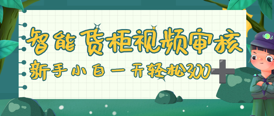 智能货柜视频审核，零门槛，几秒一单，多劳多得，新人小白一天轻松 300+轻创网-网创项目资源站-副业项目-创业项目-搞钱项目轻创网