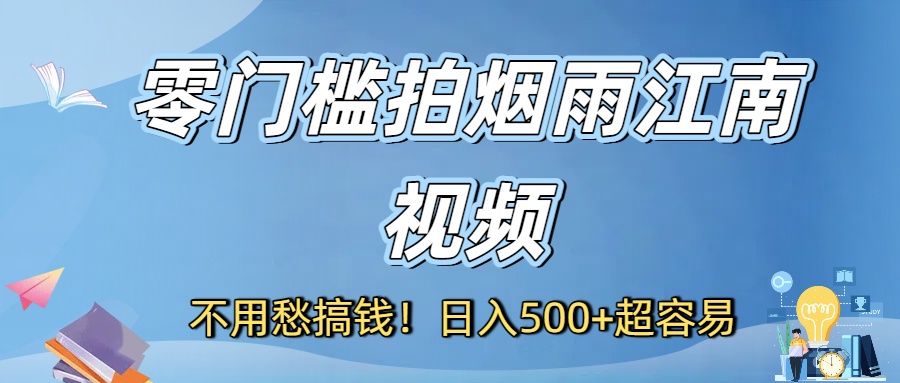 不用愁搞钱！零门槛拍烟雨江南视频，日入500+超容易轻创网-网创项目资源站-副业项目-创业项目-搞钱项目轻创网