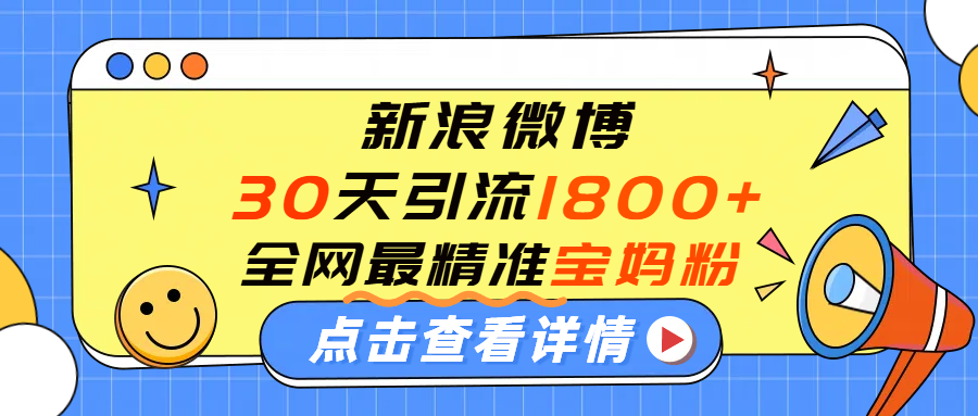 微博30天引流1800+全网最精准“宝妈”!手把手演示!轻创网-网创项目资源站-副业项目-创业项目-搞钱项目轻创网