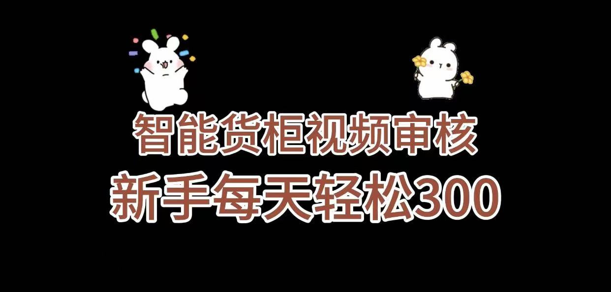 《智能货柜视频审核，几秒一单，多劳多得，新人小白一天轻松 300+，零门槛》轻创网-网创项目资源站-副业项目-创业项目-搞钱项目轻创网
