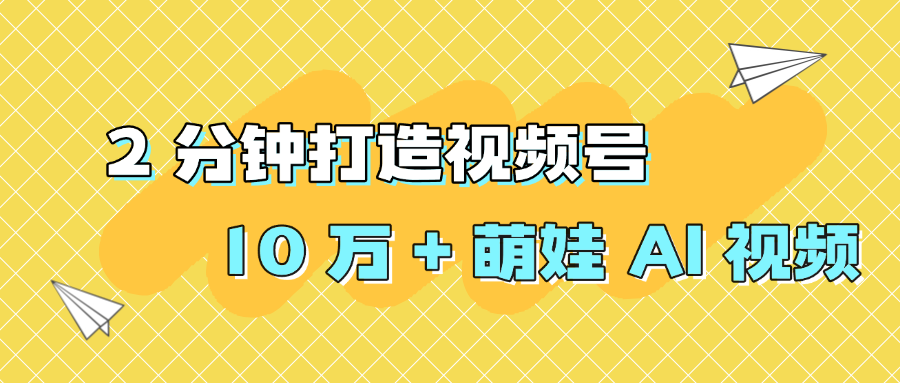 2 分钟打造视频号 10 万 + 萌娃 AI 视频轻创网-网创项目资源站-副业项目-创业项目-搞钱项目轻创网