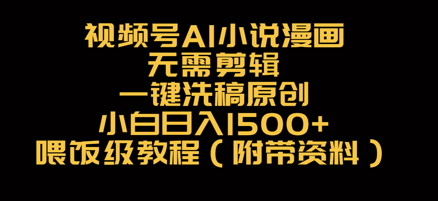 视频号AI小说漫画，无需剪辑，一键洗稿原创，小白日入500+，喂饭级教程轻创网-网创项目资源站-副业项目-创业项目-搞钱项目轻创网