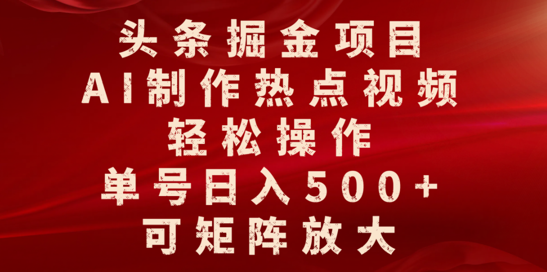 头条掘金项目，AI制作热点视频，轻松操作，单号日入500+，可矩阵放大轻创网-网创项目资源站-副业项目-创业项目-搞钱项目轻创网
