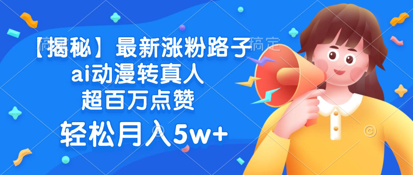 最新涨粉路子,ai动漫转真人,超百万点赞,轻松月入5w+【揭秘】轻创网-网创项目资源站-副业项目-创业项目-搞钱项目轻创网