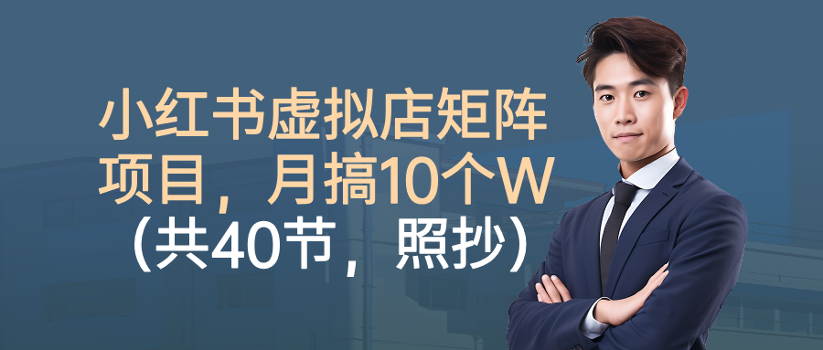 小红书虚拟店矩阵项目，月搞10W（共40节，照抄照做）轻创网-网创项目资源站-副业项目-创业项目-搞钱项目轻创网