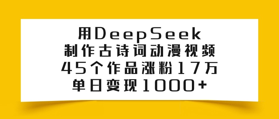 用DeepSeek制作,古诗词动漫视频,45个作品涨粉17万,单日变现1000+轻创网-网创项目资源站-副业项目-创业项目-搞钱项目轻创网