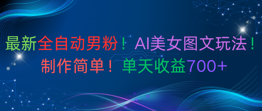 最新全自动男粉！AI美女图文玩法！制作简单！单天收益700+轻创网-网创项目资源站-副业项目-创业项目-搞钱项目轻创网