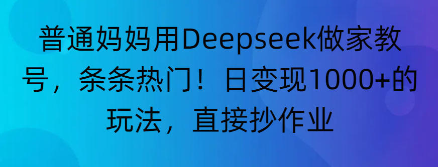 “普通妈妈用Deepseek做家教号,条条热门!日变现1000+的玩法,直接抄作业”轻创网-网创项目资源站-副业项目-创业项目-搞钱项目轻创网