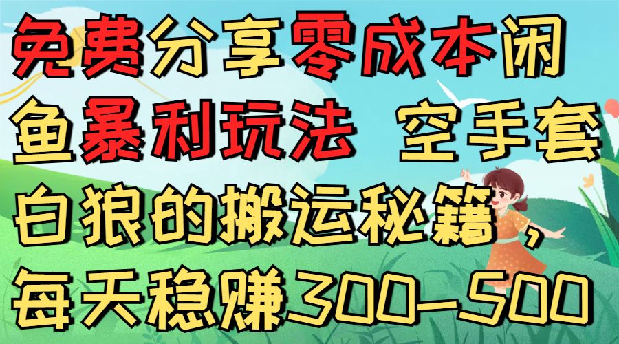 免费分享零成本闲鱼暴利玩法 空手套白狼的搬运秘籍，每天稳赚300-500轻创网-网创项目资源站-副业项目-创业项目-搞钱项目轻创网