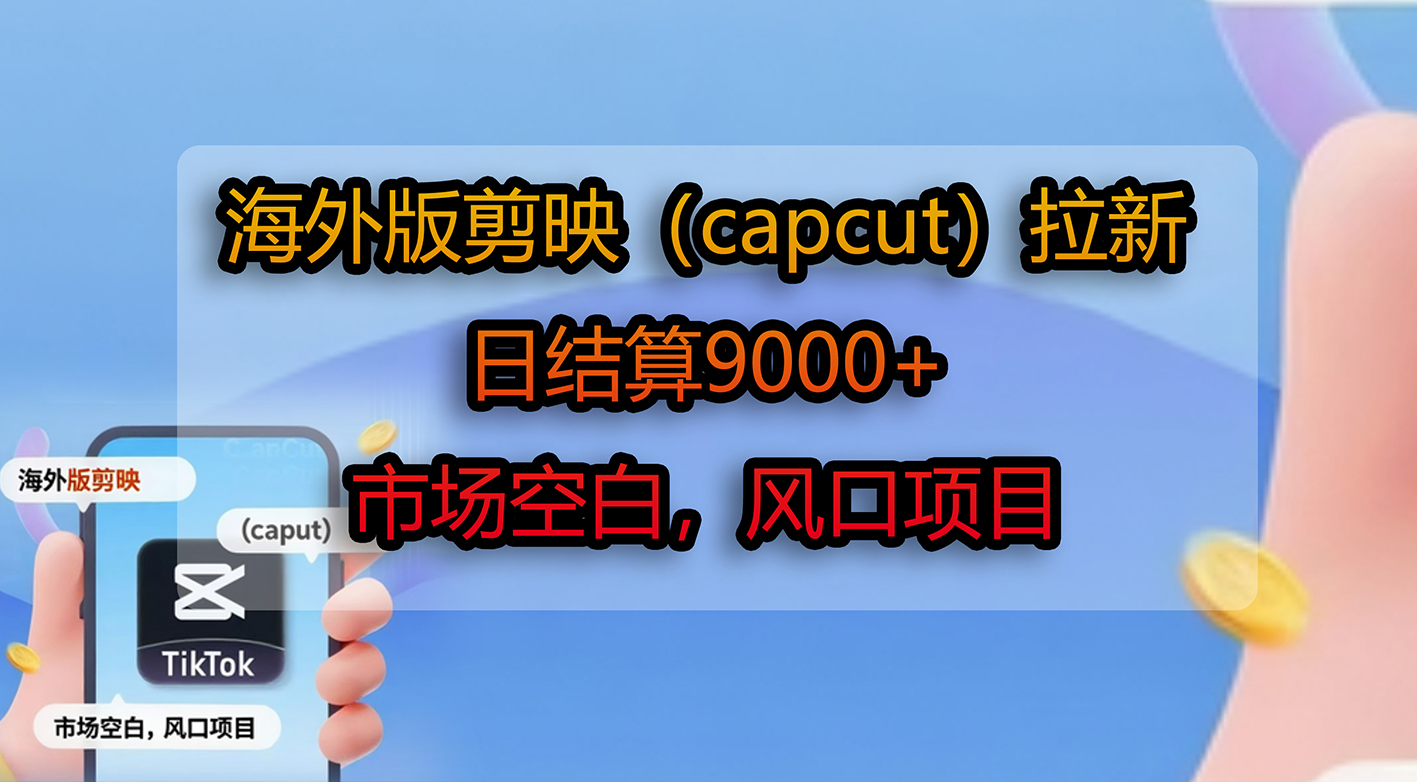 海外版剪映（capcut）拉新，日结算9000+，市场空白，风口项目轻创网-网创项目资源站-副业项目-创业项目-搞钱项目轻创网