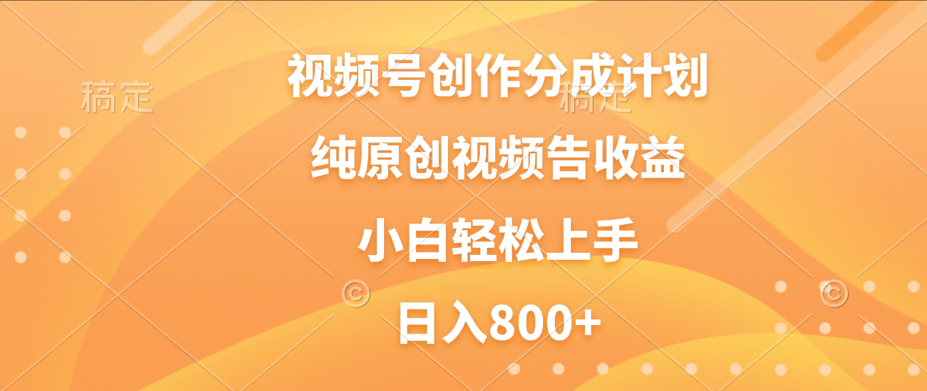 视频号创作分成计划，纯原创视频告收益，新手小白轻松上手，日入800+轻创网-网创项目资源站-副业项目-创业项目-搞钱项目轻创网