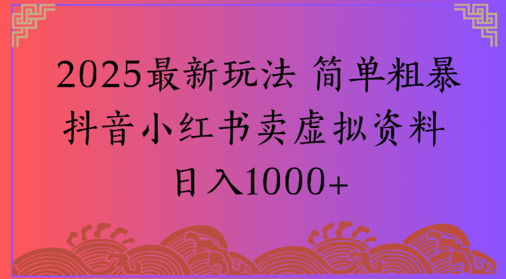2025最新玩法,简单粗暴通过抖音小红书卖虚拟资料日1000+轻创网-网创项目资源站-副业项目-创业项目-搞钱项目轻创网