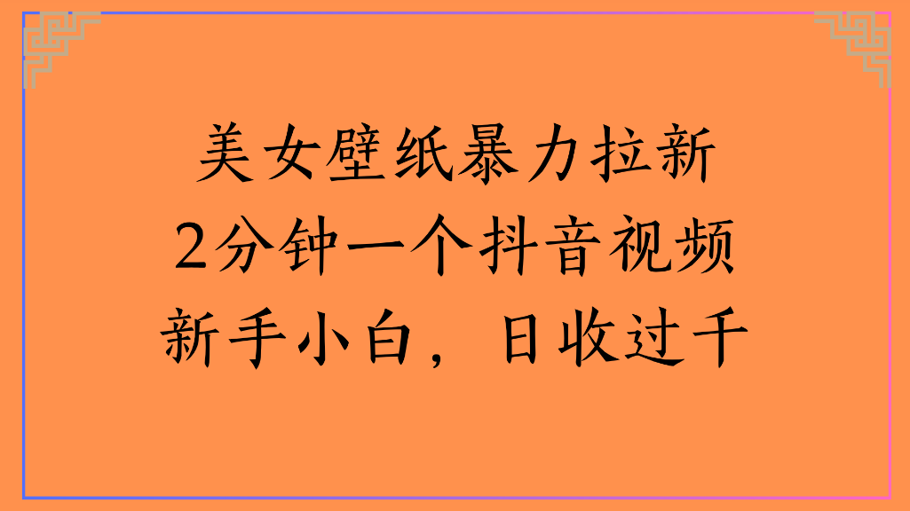 美女壁纸，暴力拉新2分钟一个抖音视频新手小白，日收过千轻创网-网创项目资源站-副业项目-创业项目-搞钱项目轻创网