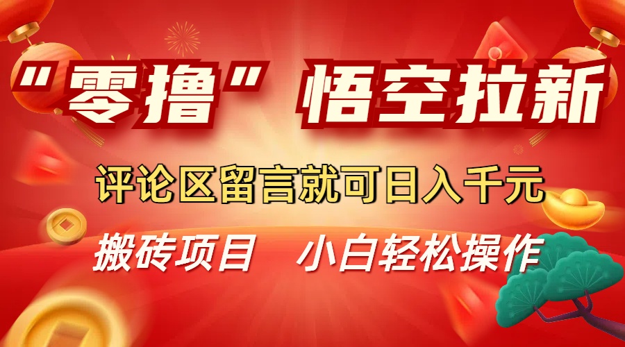 “零撸”悟空拉新玩法，评论区留言就可日入千元轻创网-网创项目资源站-副业项目-创业项目-搞钱项目轻创网