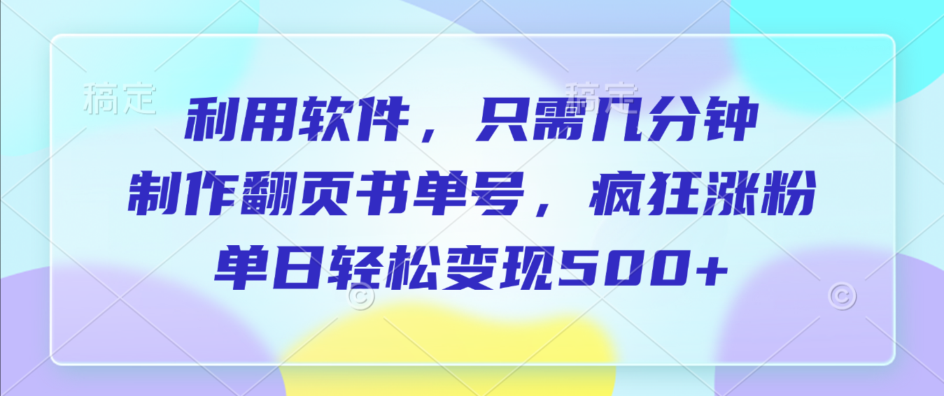 利用软件，作翻页书单号，只需几分钟，制疯狂涨粉，单日轻松变现500+轻创网-网创项目资源站-副业项目-创业项目-搞钱项目轻创网