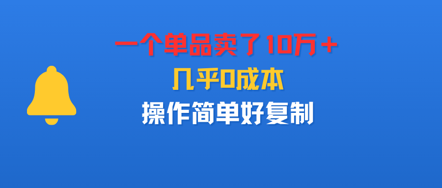 一个单品卖了10万＋，几乎0成本，操作简单好复制轻创网-网创项目资源站-副业项目-创业项目-搞钱项目轻创网