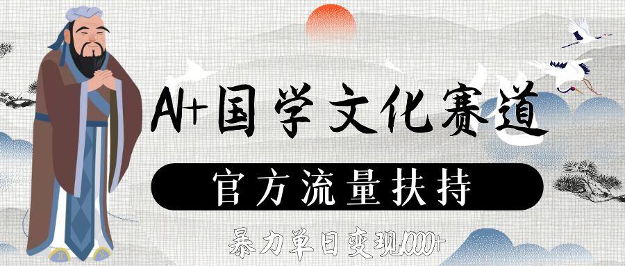 AI+国学文化赛道，官方流量扶持，暴力单日变现1000+轻创网-网创项目资源站-副业项目-创业项目-搞钱项目轻创网
