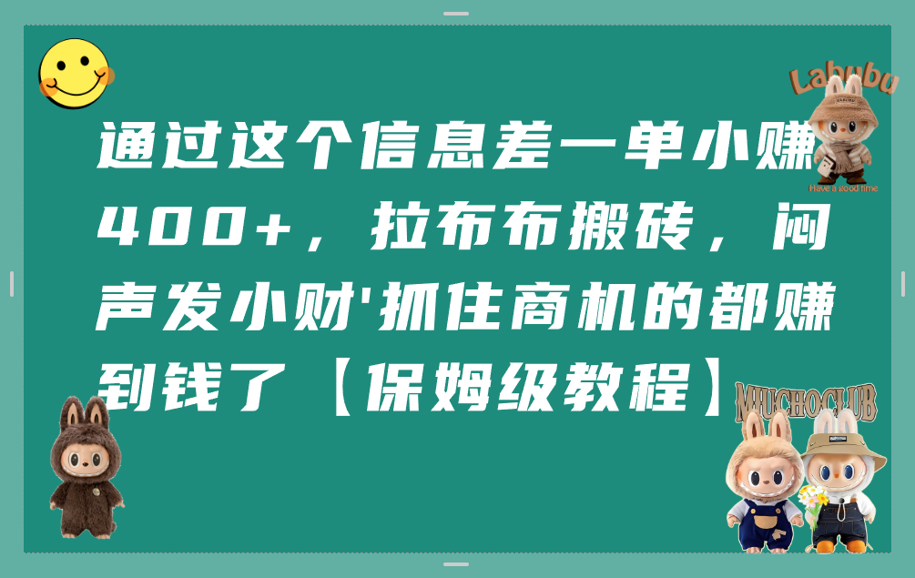 通过这个信息差一单小赚400+，拉布布搬砖，闷声发小财，抓住商机的都赚到钱了【保姆级教程】轻创网-网创项目资源站-副业项目-创业项目-搞钱项目轻创网