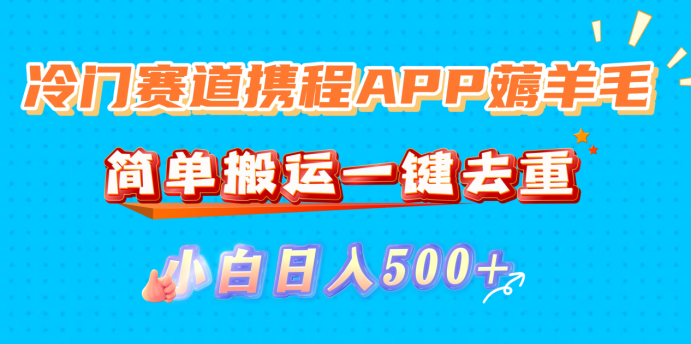 冷门赛道携程APP薅羊毛，简单搬运一键去重，小白日入500+轻创网-网创项目资源站-副业项目-创业项目-搞钱项目轻创网
