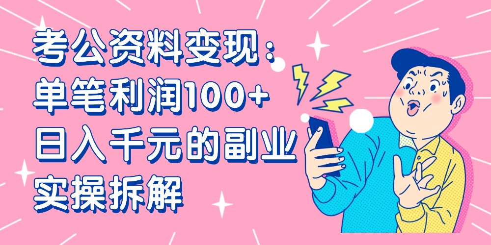 【小红书、咸鱼变现】考公资料变现：单笔利润100+，日入千元的副业实操拆解轻创网-网创项目资源站-副业项目-创业项目-搞钱项目轻创网
