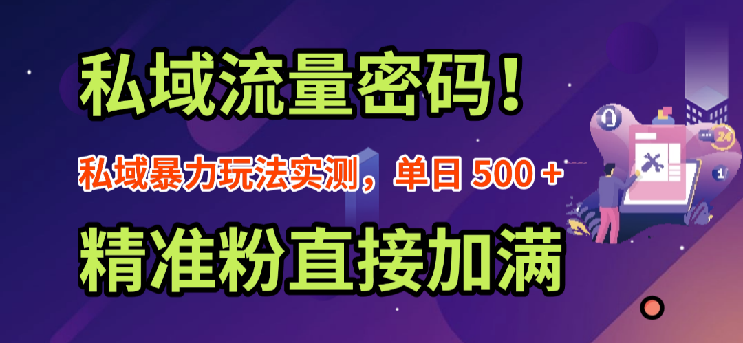 私域流量密码！私域暴力玩法实测，单日 500 + 精准粉直接加满轻创网-网创项目资源站-副业项目-创业项目-搞钱项目轻创网