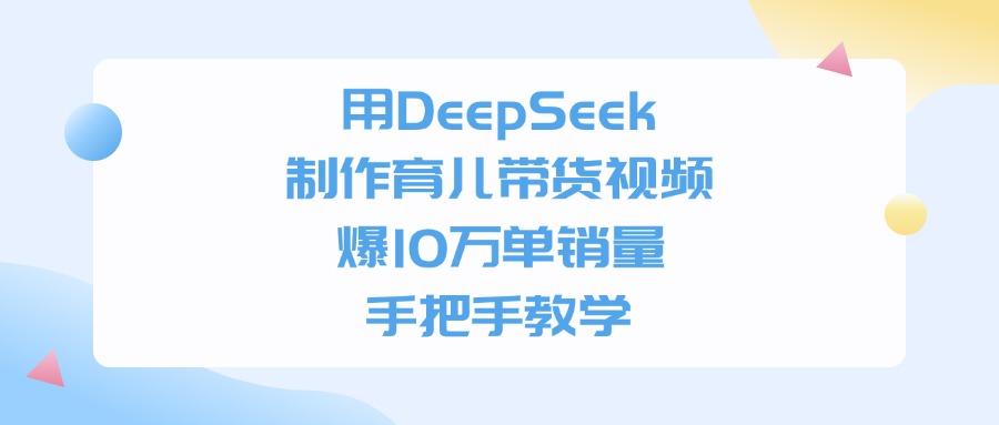 用DeepSeek制作育儿带货视频，爆10万单销量，手把手全教学轻创网-网创项目资源站-副业项目-创业项目-搞钱项目轻创网