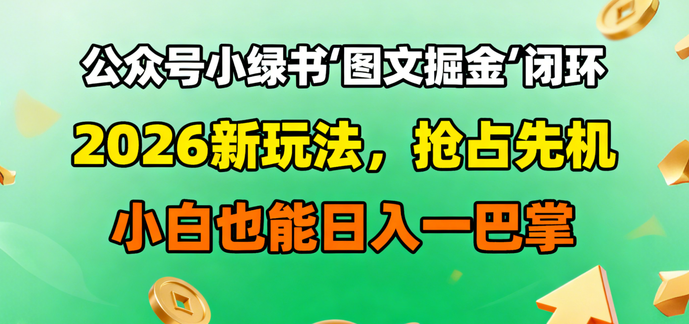 公众号小绿书图文掘金闭环，2026新玩法，抢占先机，小白也能日入一巴掌轻创网-网创项目资源站-副业项目-创业项目-搞钱项目轻创网
