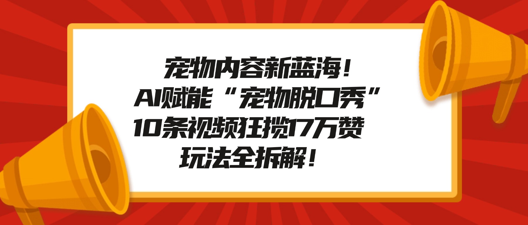 宠物内容新蓝海！AI赋能“宠物脱口秀”，10条视频狂揽17万赞，玩法全拆解！轻创网-网创项目资源站-副业项目-创业项目-搞钱项目轻创网
