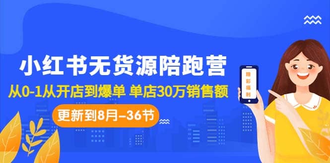 小红书无货源陪跑营：从0-1从开店到爆单 单店30万销售额（更至8月-36节课）轻创网-网创项目资源站-副业项目-创业项目-搞钱项目轻创网