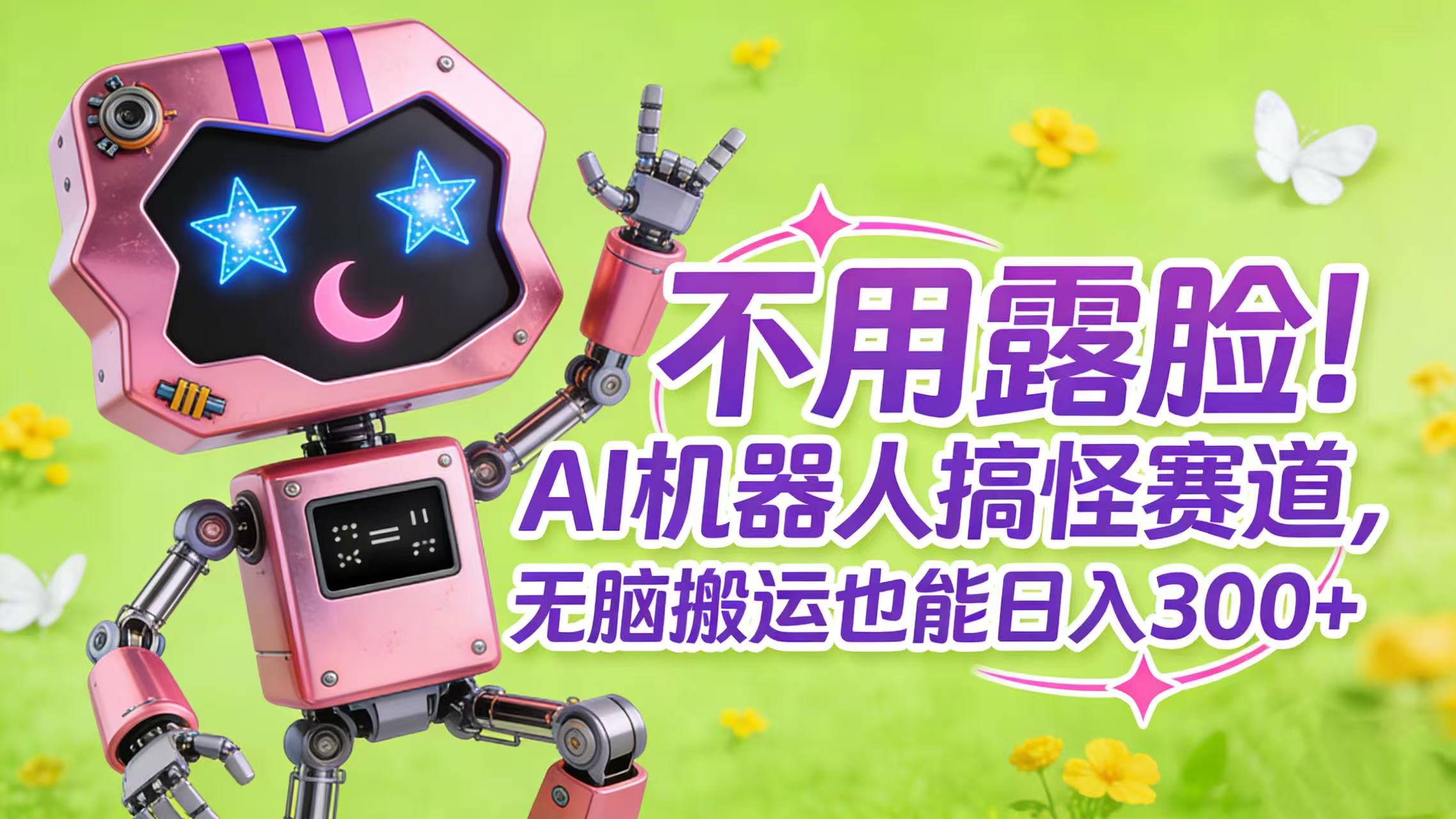 不用露脸！AI 机器人搞怪赛道，无脑搬运也能日入 300+轻创网-网创项目资源站-副业项目-创业项目-搞钱项目轻创网