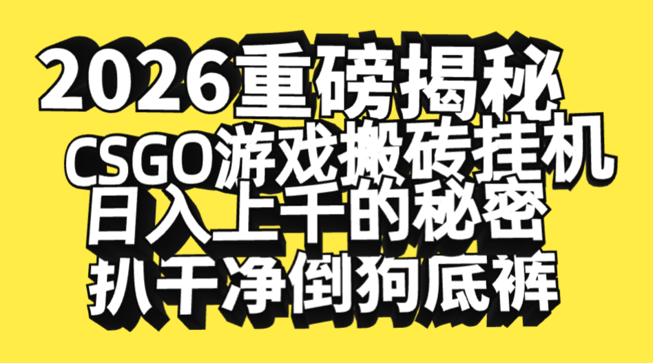 2026开年重磅解密，CSGO游戏搬砖挂机日入上千的秘密，把倒狗的底裤扒干净，毫无保留轻创网-网创项目资源站-副业项目-创业项目-搞钱项目轻创网