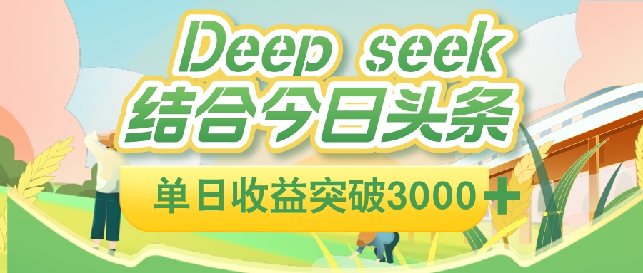 deep seek 结合今日头条，单日收益可突破 3000+，只需要简单的复制粘贴即可轻创网-网创项目资源站-副业项目-创业项目-搞钱项目轻创网