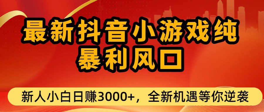 最新抖音小游戏纯暴利风口!小白单日稳赚3000+，全新机遇千万别错过轻创网-网创项目资源站-副业项目-创业项目-搞钱项目轻创网