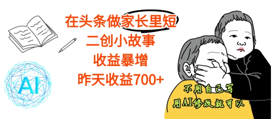 【震惊】在头条做家长里短二创小故事，收益暴增，昨天收益700+轻创网-网创项目资源站-副业项目-创业项目-搞钱项目轻创网
