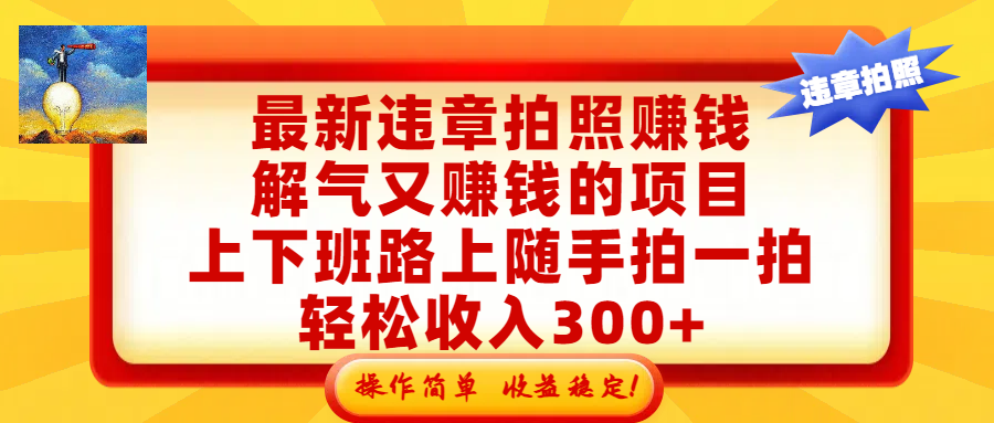 最新违章拍照赚钱，解气又赚钱的项目，上下班路上随手拍一拍，轻松收入300+，悄悄的闷声发大财，操作简单，收益稳！轻创网-网创项目资源站-副业项目-创业项目-搞钱项目轻创网