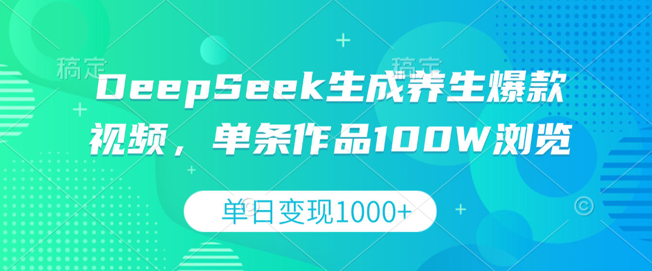 DeepSeek生成养生爆款视频，单条作品100W浏览，单日变现1000+轻创网-网创项目资源站-副业项目-创业项目-搞钱项目轻创网