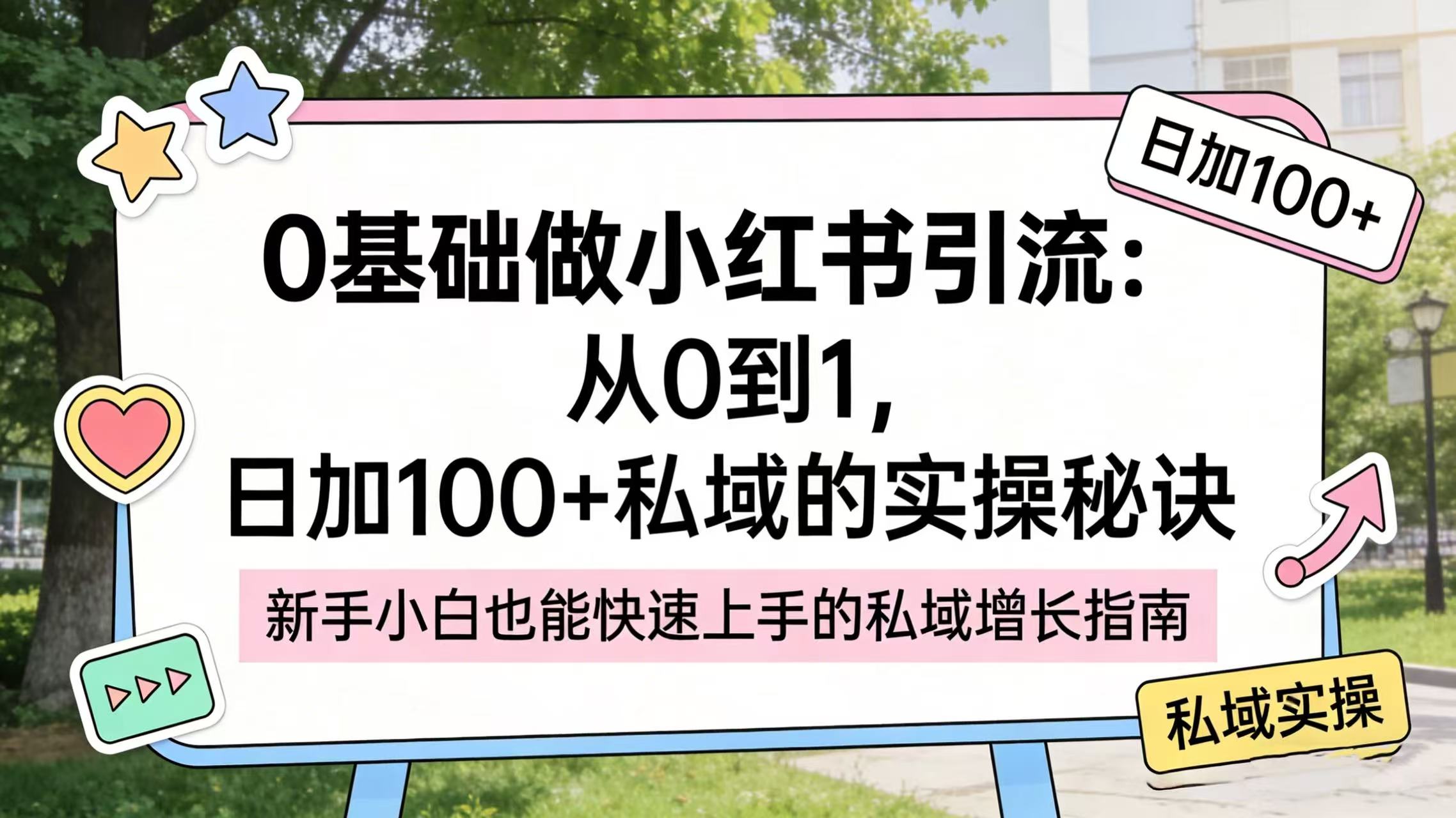 0 基础做小红书引流：从 0 到 1，日加 100 + 私域的实操秘诀轻创网-网创项目资源站-副业项目-创业项目-搞钱项目轻创网