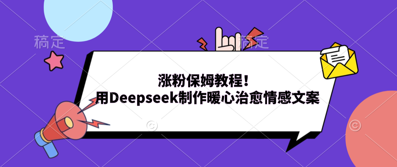 涨粉保姆教程！用Deepseek制作暖心治愈情感文案轻创网-网创项目资源站-副业项目-创业项目-搞钱项目轻创网