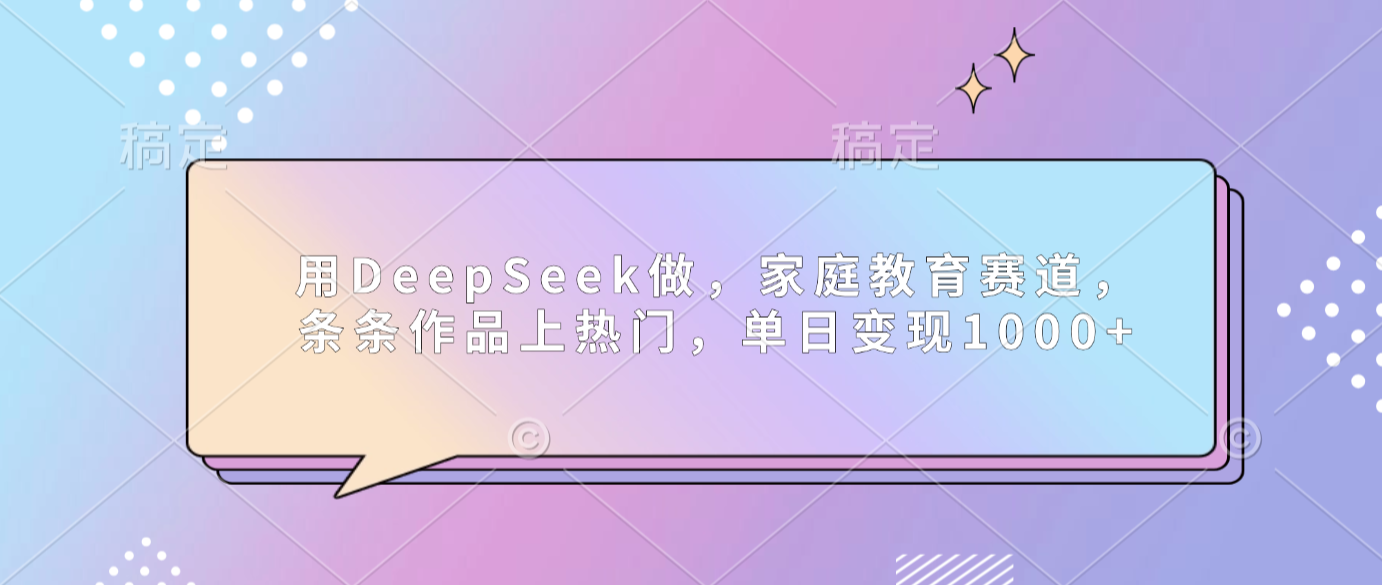 用DeepSeek做家庭教育赛道,条条作品上热门,单日可变现1000+轻创网-网创项目资源站-副业项目-创业项目-搞钱项目轻创网
